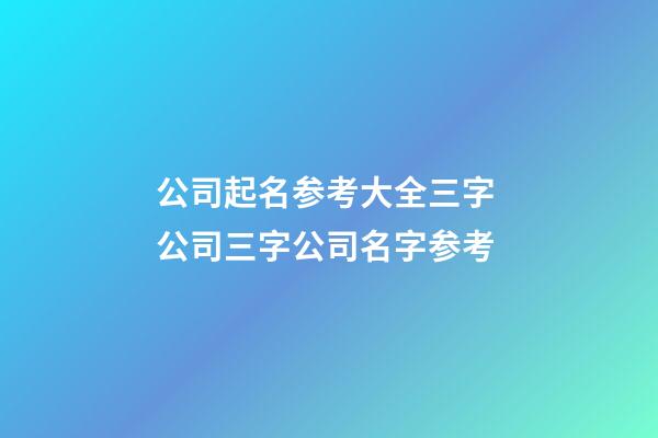 公司起名参考大全三字 公司三字公司名字参考